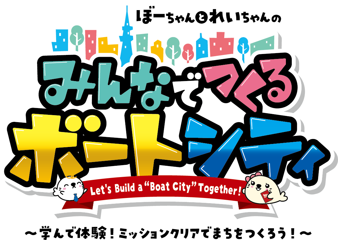 ぼーちゃんとれいちゃんのみんなでつくるボートシティ Let's Build a “Boat City” Together! ～学んで体験！ミッションクリアでまちをつくろう！～