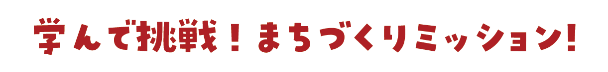 学んで挑戦！まちづくりミッション！